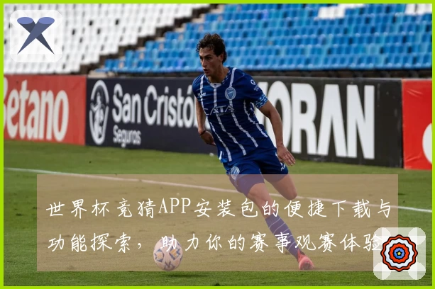 世界杯竞猜APP安装包的便捷下载与功能探索，助力你的赛事观赛体验