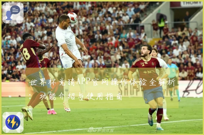 世界杯竞猜APP官网操作体验全解析：功能介绍与使用指南