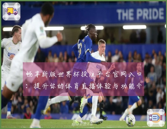 畅享新版世界杯投注平台官网入口：提升你的体育直播体验与功能介绍