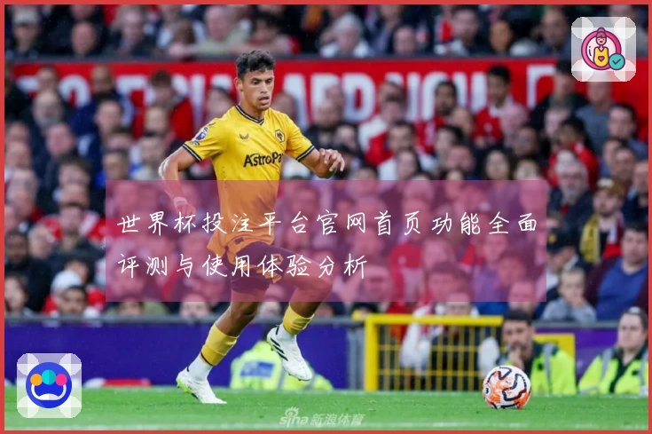 世界杯投注平台官网首页功能全面评测与使用体验分析