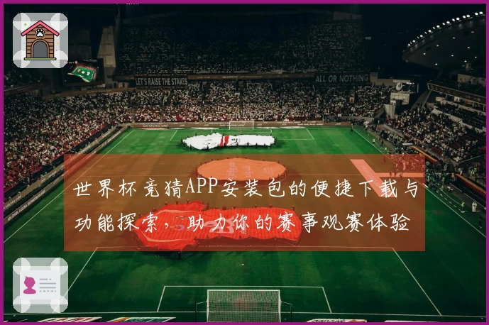 世界杯竞猜APP安装包的便捷下载与功能探索，助力你的赛事观赛体验