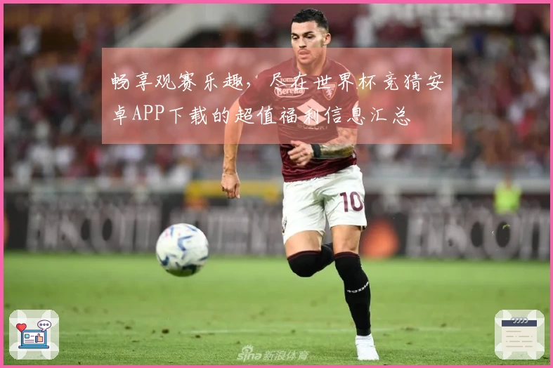 畅享观赛乐趣，尽在世界杯竞猜安卓APP下载的超值福利信息汇总