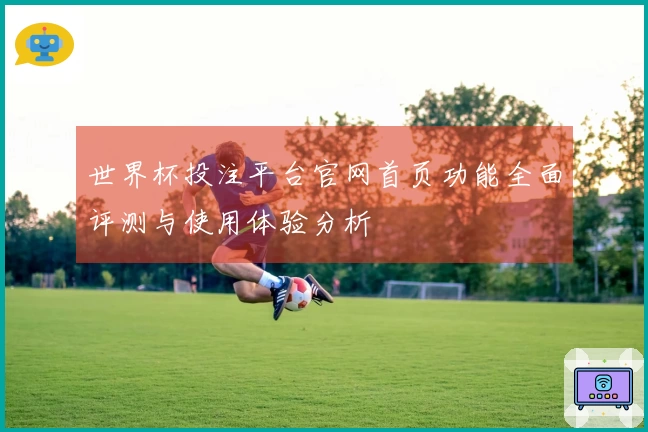 世界杯投注平台官网首页功能全面评测与使用体验分析