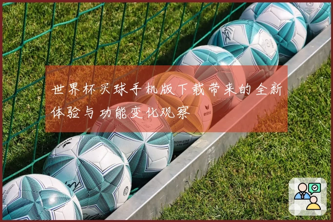 世界杯买球手机版下载带来的全新体验与功能变化观察